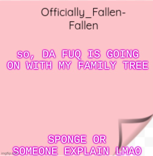 *wheeze* | so, DA FUQ IS GOING ON WITH MY FAMILY TREE; SPONGE OR SOMEONE EXPLAIN LMAO | image tagged in fallen | made w/ Imgflip meme maker