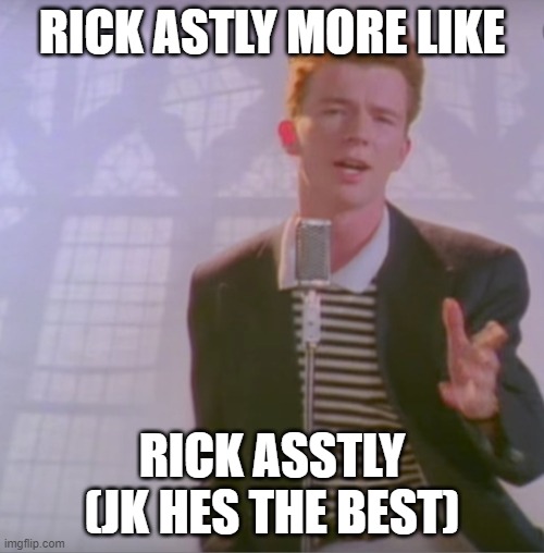 Rick astly meme (includes swearing) | RICK ASTLY MORE LIKE; RICK ASSTLY (JK HES THE BEST) | image tagged in swearing,rick astley | made w/ Imgflip meme maker