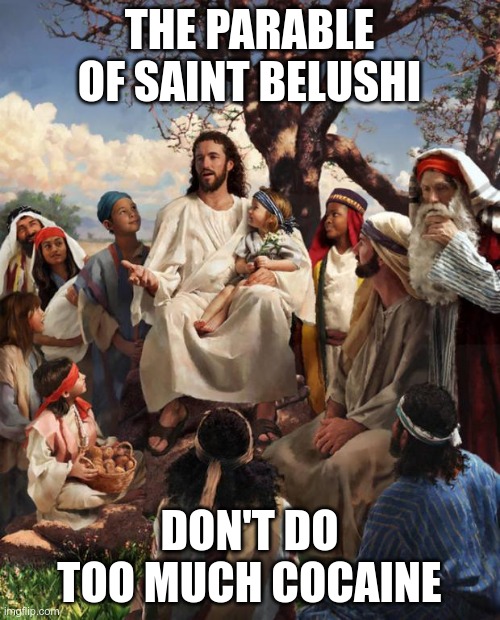 Story Time Jesus | THE PARABLE OF SAINT BELUSHI DON'T DO TOO MUCH COCAINE | image tagged in story time jesus | made w/ Imgflip meme maker