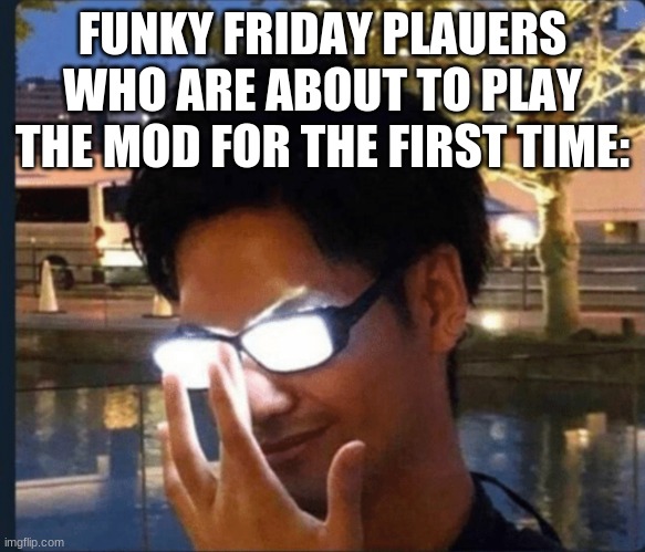 Anime glasses | FUNKY FRIDAY PLAUERS WHO ARE ABOUT TO PLAY THE MOD FOR THE FIRST TIME: | image tagged in anime glasses | made w/ Imgflip meme maker