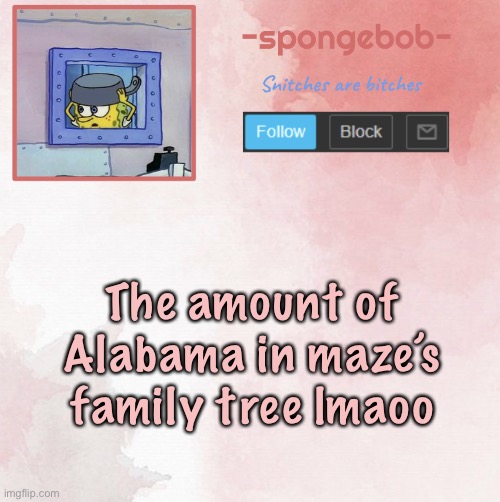 Sponge temp | The amount of Alabama in maze’s family tree lmaoo | image tagged in sponge temp | made w/ Imgflip meme maker