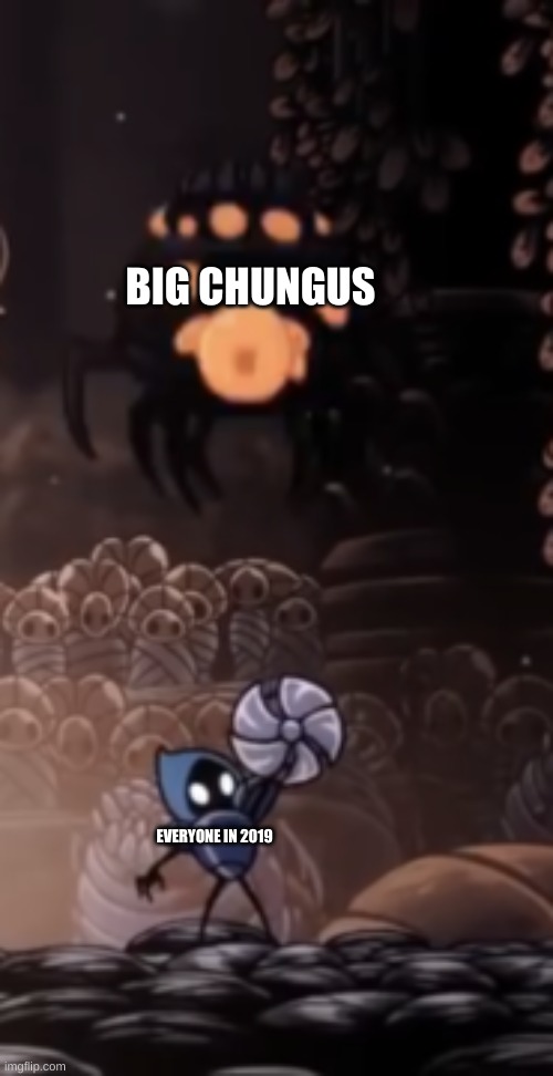 big chungus is eternally funni | BIG CHUNGUS; EVERYONE IN 2019 | image tagged in tiso,hollow knight,big chungus | made w/ Imgflip meme maker