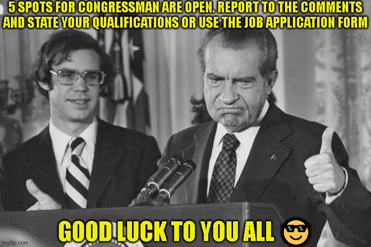Report to the comment section ig | 5 SPOTS FOR CONGRESSMAN ARE OPEN. REPORT TO THE COMMENTS AND STATE YOUR QUALIFICATIONS OR USE THE JOB APPLICATION FORM; GOOD LUCK TO YOU ALL 😎 | made w/ Imgflip meme maker