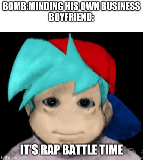 Anime girl | BOMB:MINDING HIS OWN BUSINESS
BOYFRIEND:; IT'S RAP BATTLE TIME | image tagged in anime girl | made w/ Imgflip meme maker