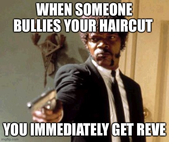 Say That Again I Dare You | WHEN SOMEONE BULLIES YOUR HAIRCUT; YOU IMMEDIATELY GET REVENGE | image tagged in memes,say that again i dare you | made w/ Imgflip meme maker