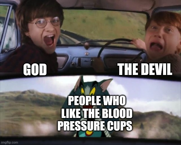 Tom chasing Harry and Ron Weasly | THE DEVIL; GOD; PEOPLE WHO LIKE THE BLOOD PRESSURE CUPS | image tagged in tom chasing harry and ron weasly | made w/ Imgflip meme maker