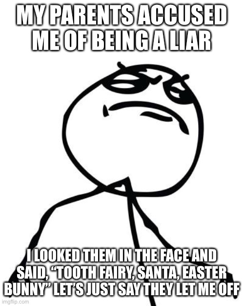 like a boss | MY PARENTS ACCUSED ME OF BEING A LIAR; I LOOKED THEM IN THE FACE AND SAID, “TOOTH FAIRY, SANTA, EASTER BUNNY” LET’S JUST SAY THEY LET ME OFF | image tagged in like a boss | made w/ Imgflip meme maker