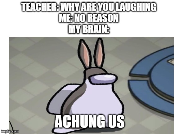 TEACHER: WHY ARE YOU LAUGHING 
ME: NO REASON 
MY BRAIN:; ACHUNG US | image tagged in among us | made w/ Imgflip meme maker