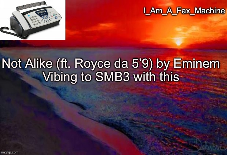 Not Alike (ft. Royce da 5’9) by Eminem
Vibing to SMB3 with this | image tagged in i_am_a_fax_machine announcement template | made w/ Imgflip meme maker