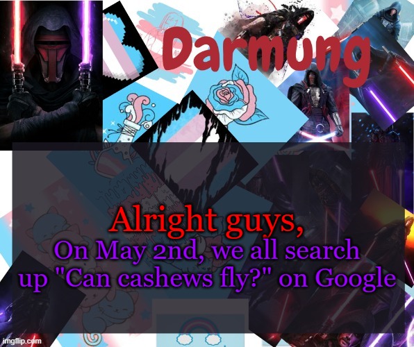 Darmug's announcement template | Alright guys, On May 2nd, we all search up "Can cashews fly?" on Google | image tagged in darmug's announcement template | made w/ Imgflip meme maker