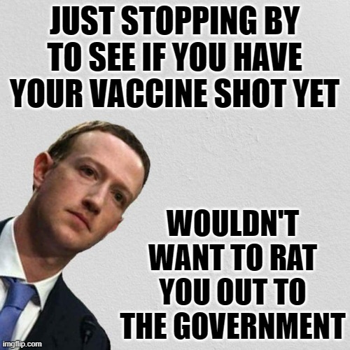 Mark Zuckerberg | JUST STOPPING BY TO SEE IF YOU HAVE YOUR VACCINE SHOT YET WOULDN'T WANT TO RAT YOU OUT TO THE GOVERNMENT | image tagged in mark zuckerberg | made w/ Imgflip meme maker