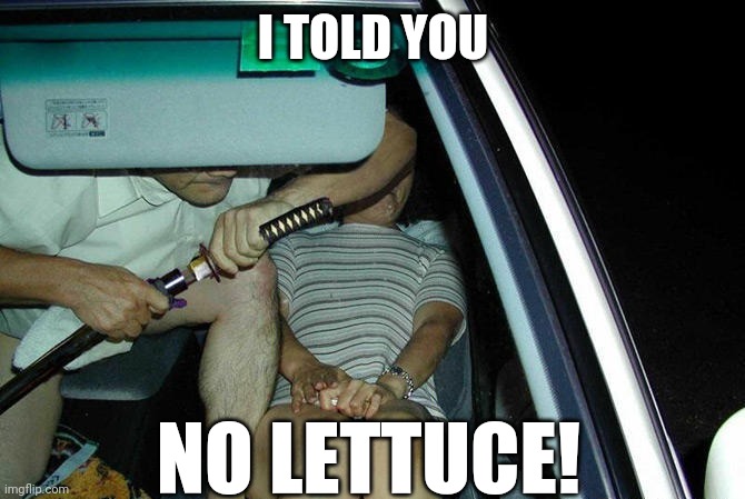 WHEN FAST FOOD GETS YOUR ORDER WRONG | I TOLD YOU; NO LETTUCE! | image tagged in fast food,mcdonalds,samurai,wtf | made w/ Imgflip meme maker