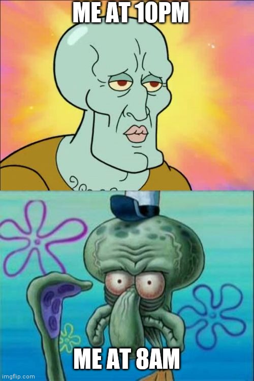 Squidward Meme | ME AT 10PM; ME AT 8AM | image tagged in memes,squidward | made w/ Imgflip meme maker