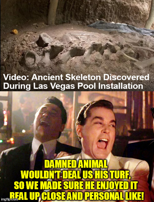 Ice age mobs and gangs probably | DAMNED ANIMAL 
WOULDN'T DEAL US HIS TURF, 
SO WE MADE SURE HE ENJOYED IT 
REAL UP CLOSE AND PERSONAL LIKE! | image tagged in memes,good fellas hilarious,mobsters,mafia,las vegas,skeleton | made w/ Imgflip meme maker