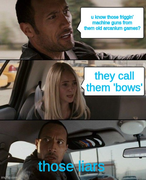 it dont have them bow physics | u know those friggin' machine guns from them old arcanium games? they call them 'bows'; those liars | image tagged in memes,the rock driving | made w/ Imgflip meme maker