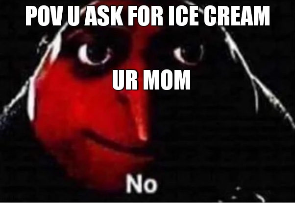 Gru No | POV U ASK FOR ICE CREAM; UR MOM | image tagged in gru no | made w/ Imgflip meme maker