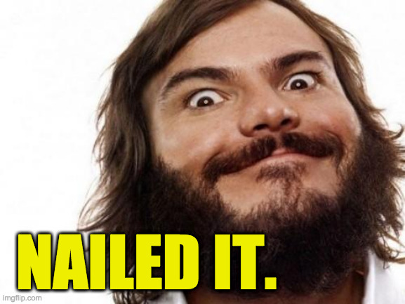 Jack Black Meme NAILED IT | NAILED IT. | image tagged in jack black meme nailed it | made w/ Imgflip meme maker