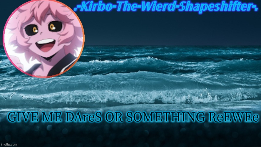 e | GIVE ME DAreS OR SOMETHING ReEWEe | image tagged in kirbo's template | made w/ Imgflip meme maker