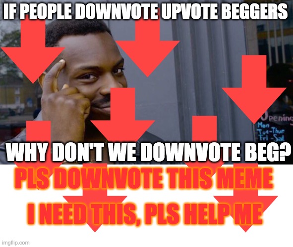 Roll Safe Think About It | IF PEOPLE DOWNVOTE UPVOTE BEGGERS; WHY DON'T WE DOWNVOTE BEG? PLS DOWNVOTE THIS MEME; I NEED THIS, PLS HELP ME | image tagged in memes,roll safe think about it | made w/ Imgflip meme maker