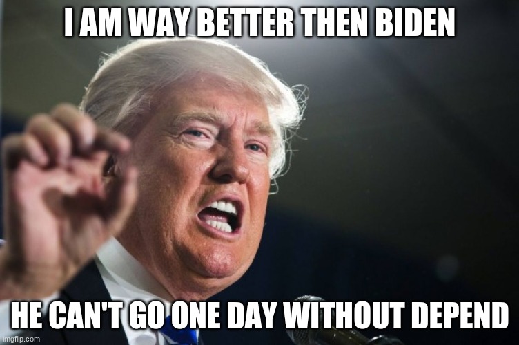 Biden's secert | I AM WAY BETTER THEN BIDEN; HE CAN'T GO ONE DAY WITHOUT DEPEND | image tagged in donald trump,joe biden,biden | made w/ Imgflip meme maker