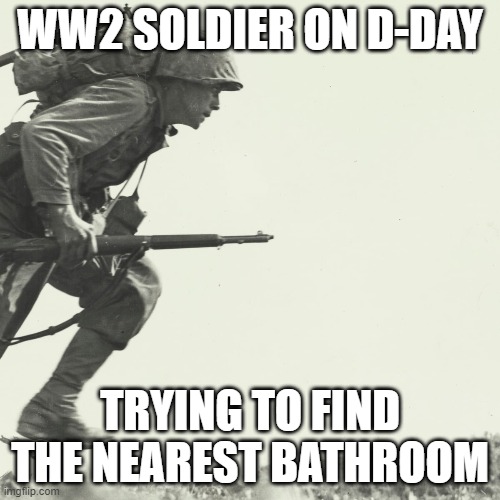 WW2 soldier | WW2 SOLDIER ON D-DAY; TRYING TO FIND THE NEAREST BATHROOM | image tagged in ww2 | made w/ Imgflip meme maker
