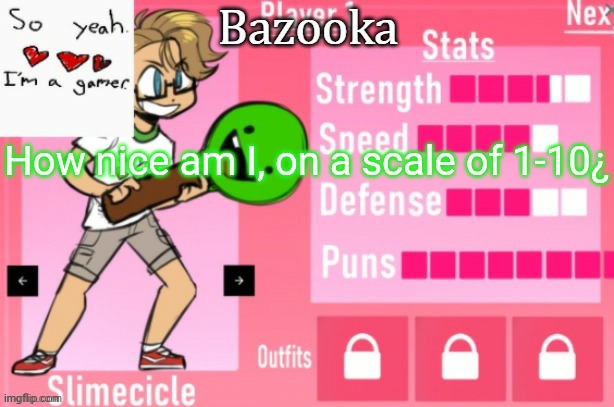 Bazooka's Charlie slimecicle template | How nice am I, on a scale of 1-10¿ | image tagged in bazooka's charlie slimecicle template | made w/ Imgflip meme maker