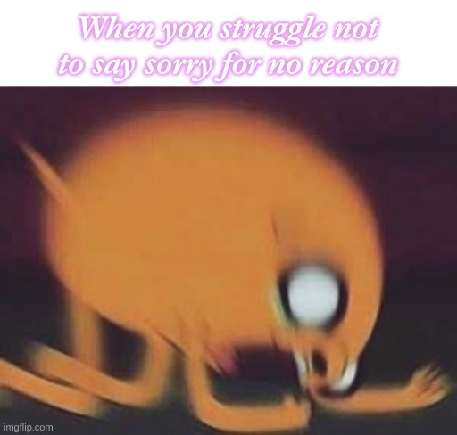 Jake Scream | When you struggle not to say sorry for no reason | image tagged in jake scream | made w/ Imgflip meme maker