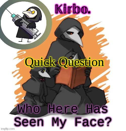 Kirbo's Temp Thingie | Quick Question; Who Here Has Seen My Face? | image tagged in kirbo's temp thingie | made w/ Imgflip meme maker