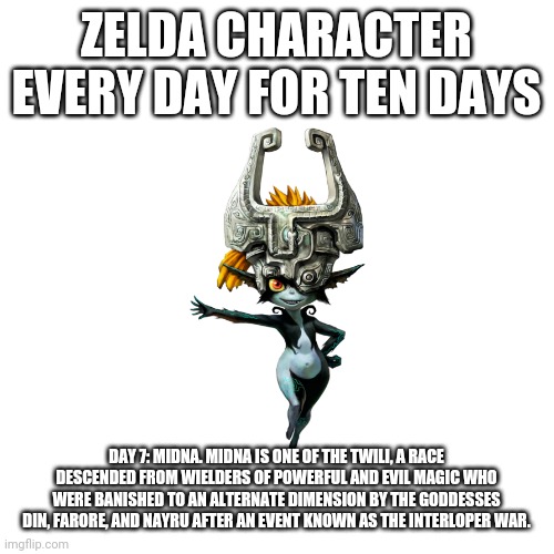Blank Transparent Square | ZELDA CHARACTER EVERY DAY FOR TEN DAYS; DAY 7: MIDNA. MIDNA IS ONE OF THE TWILI, A RACE DESCENDED FROM WIELDERS OF POWERFUL AND EVIL MAGIC WHO WERE BANISHED TO AN ALTERNATE DIMENSION BY THE GODDESSES DIN, FARORE, AND NAYRU AFTER AN EVENT KNOWN AS THE INTERLOPER WAR. | image tagged in memes,blank transparent square | made w/ Imgflip meme maker