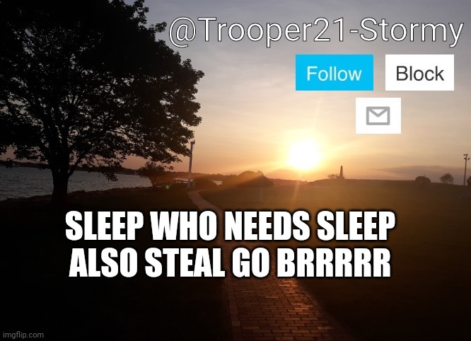 Trooper21-Stormy | SLEEP WHO NEEDS SLEEP
ALSO STEAL GO BRRRRR | image tagged in trooper21-stormy | made w/ Imgflip meme maker