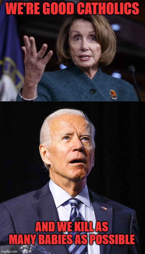 WE'RE GOOD CATHOLICS AND WE KILL AS MANY BABIES AS POSSIBLE | image tagged in good old nancy pelosi,joe biden | made w/ Imgflip meme maker