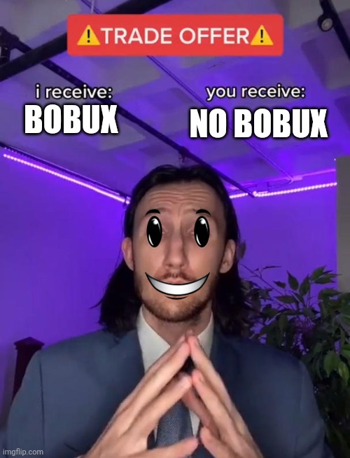Trade Offer | NO BOBUX; BOBUX | image tagged in trade offer | made w/ Imgflip meme maker