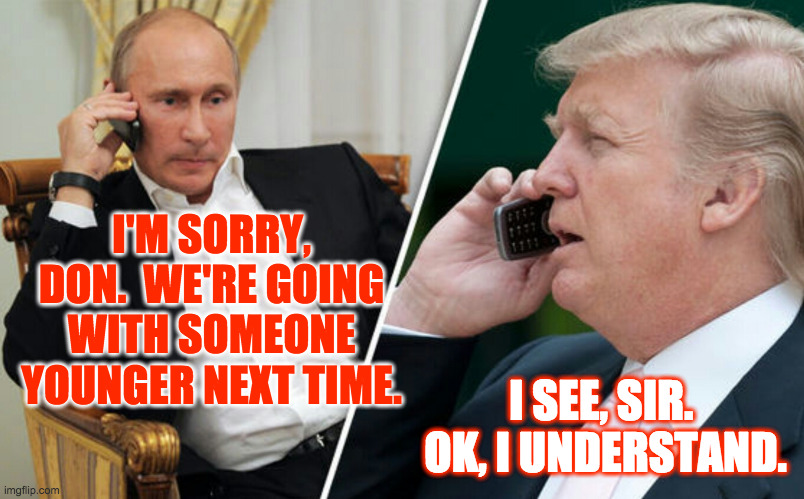 Trump's other boss can read the writing on the wall. | I'M SORRY, DON.  WE'RE GOING WITH SOMEONE YOUNGER NEXT TIME. I SEE, SIR.  OK, I UNDERSTAND. | image tagged in putin/trump phone call,memes,trump's other boss,behind the scenes,kodachrome,that's all folks | made w/ Imgflip meme maker