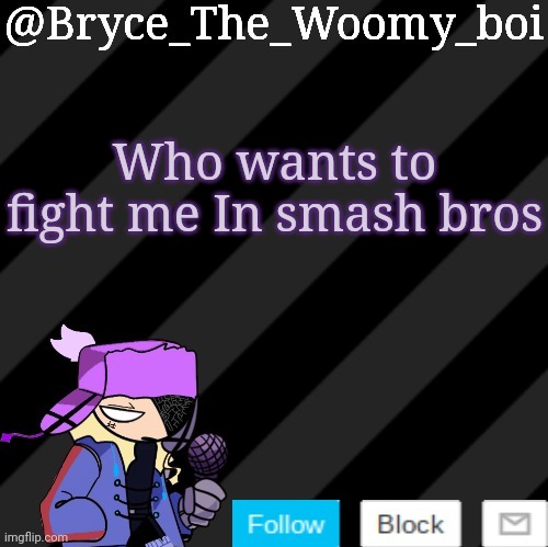 Bryce_The_Woomy_boi darkmode | Who wants to fight me In smash bros | image tagged in bryce_the_woomy_boi darkmode | made w/ Imgflip meme maker