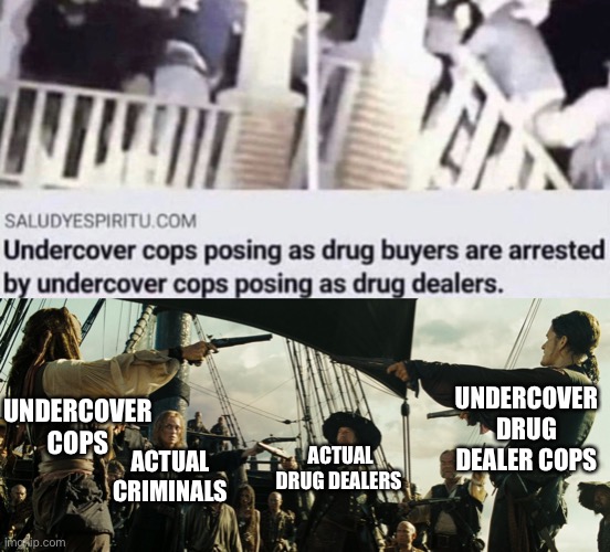 it must of been awkward | UNDERCOVER DRUG DEALER COPS; UNDERCOVER COPS; ACTUAL DRUG DEALERS; ACTUAL CRIMINALS | image tagged in pirates of the caribbean gun pointing,funny,memes,funny memes,undercover,pirates of the carribean | made w/ Imgflip meme maker