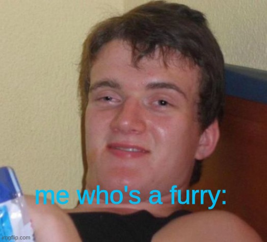 10 Guy Meme | me who's a furry: | image tagged in memes,10 guy | made w/ Imgflip meme maker