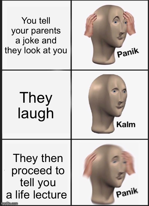 Panik Kalm Panik Meme | You tell your parents a joke and they look at you; They laugh; They then proceed to tell you a life lecture | image tagged in memes,panik kalm panik,funny | made w/ Imgflip meme maker