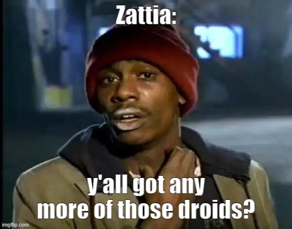 Y'all Got Any More Of That | Zattia:; y'all got any more of those droids? | image tagged in memes,y'all got any more of that | made w/ Imgflip meme maker