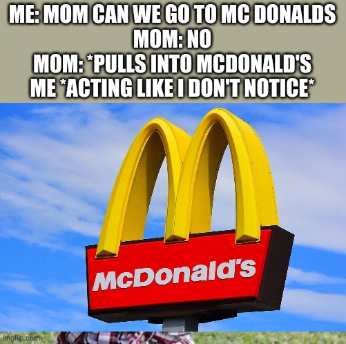 ME: MOM CAN WE GO TO MC DONALDS
MOM: NO
MOM: *PULLS INTO MCDONALD'S
ME *ACTING LIKE I DON'T NOTICE* | image tagged in memes,evil toddler | made w/ Imgflip meme maker