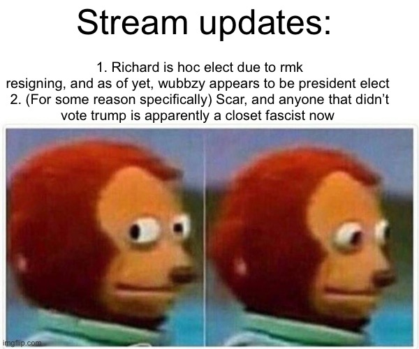 Monkey Puppet | 1. Richard is hoc elect due to rmk resigning, and as of yet, wubbzy appears to be president elect 

2. (For some reason specifically) Scar, and anyone that didn’t vote trump is apparently a closet fascist now; Stream updates: | image tagged in memes,monkey puppet | made w/ Imgflip meme maker