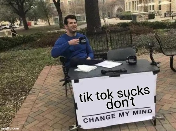 Change My Mind | tik tok sucks; don't | image tagged in memes,tiktok sucks,dont change my mind | made w/ Imgflip meme maker
