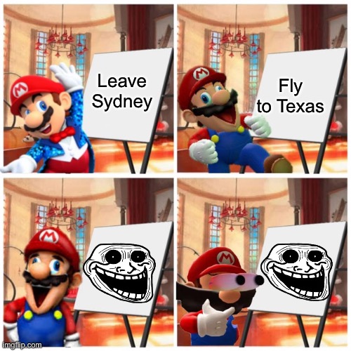 Mario’s plan | Leave Sydney; Fly to Texas | image tagged in mario s plan,trollge,memes,texas,trolled,sydney | made w/ Imgflip meme maker