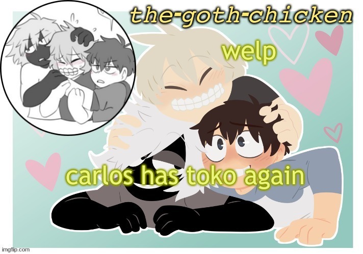 great | welp; carlos has toko again | image tagged in the-goth-chicken's announcement template 17 made by kirbobun | made w/ Imgflip meme maker