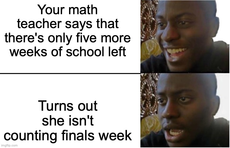 NOOOOOOOOOOOOOOOOOO | Your math teacher says that there's only five more weeks of school left; Turns out she isn't counting finals week | image tagged in disappointed black guy,nooooooooo,school sucks,high school | made w/ Imgflip meme maker