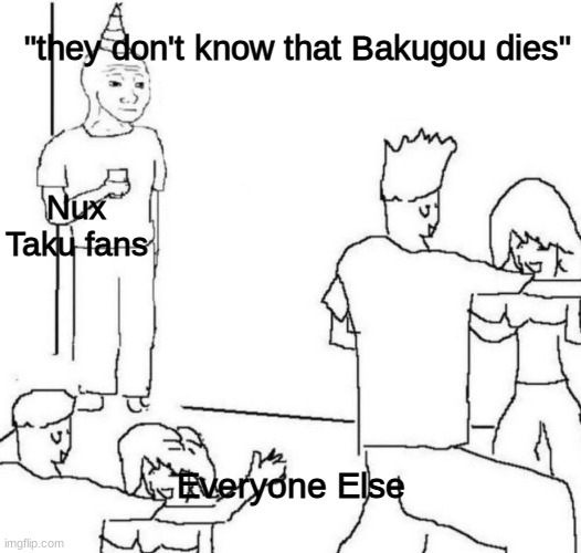 And He Got Killed By A Fodder Titan Too | "they don't know that Bakugou dies"; Nux Taku fans; Everyone Else | image tagged in party loner | made w/ Imgflip meme maker