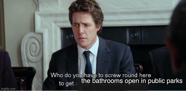 “Who do I have to screw around here...” | the bathrooms open in public parks | image tagged in adulting | made w/ Imgflip meme maker