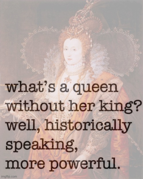 Queen Elizabeth I | image tagged in queen historically powerful,queen elizabeth,queen of england,queen,the queen,feminism | made w/ Imgflip meme maker