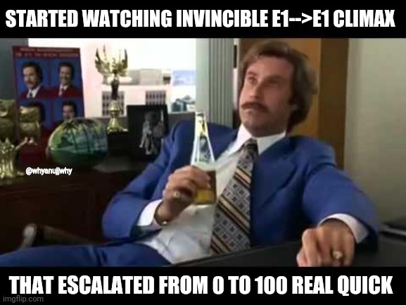 Invincible op | STARTED WATCHING INVINCIBLE E1-->E1 CLIMAX; @whyanujjwhy; THAT ESCALATED FROM 0 TO 100 REAL QUICK | image tagged in memes,well that escalated quickly | made w/ Imgflip meme maker