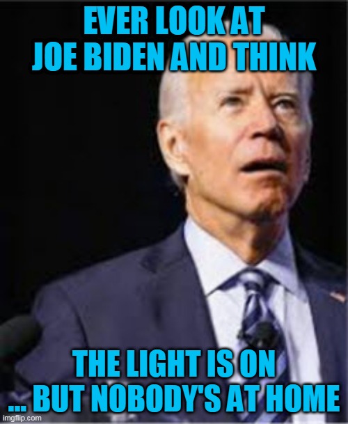 The light is on but nobody's at home | EVER LOOK AT JOE BIDEN AND THINK; THE LIGHT IS ON ... BUT NOBODY'S AT HOME | image tagged in biden,nobody at home,dementia,light is on | made w/ Imgflip meme maker