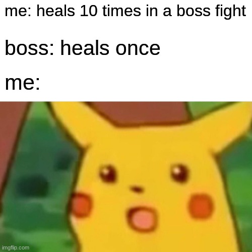 Surprised Pikachu Meme | me: heals 10 times in a boss fight; boss: heals once; me: | image tagged in memes,surprised pikachu | made w/ Imgflip meme maker